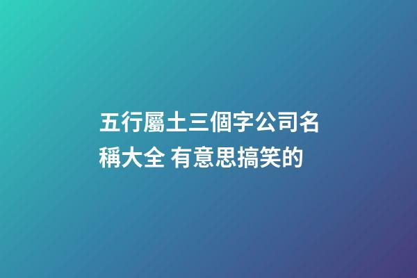 五行屬土三個字公司名稱大全 有意思搞笑的-第1張-公司起名-玄機派